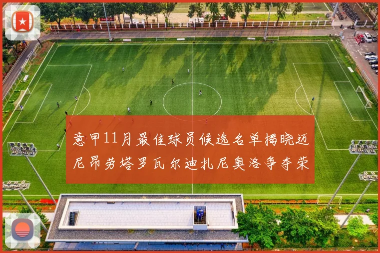 意甲11月最佳球员候选名单揭晓迈尼昂劳塔罗瓦尔迪扎尼奥洛争夺荣誉