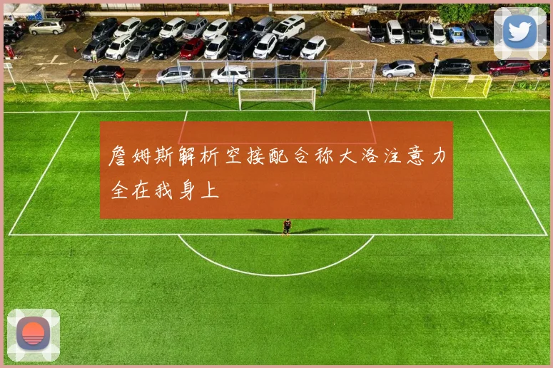 詹姆斯解析空接配合称大洛注意力全在我身上