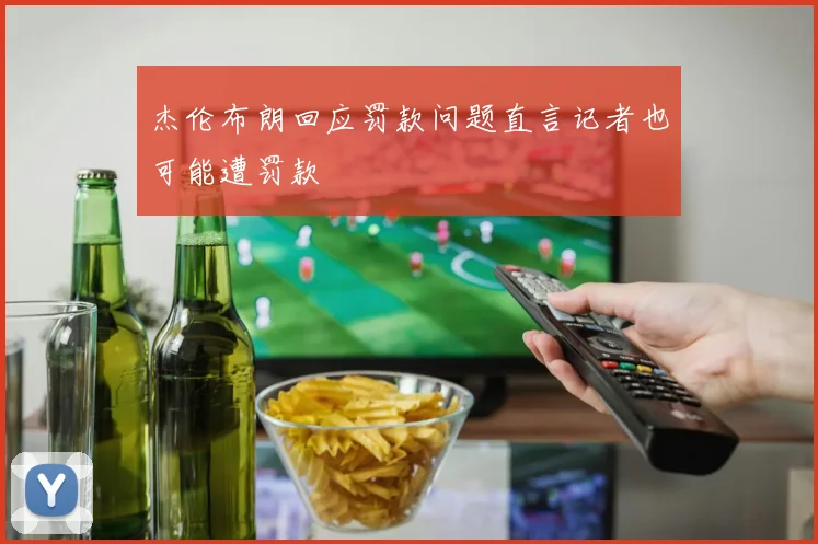 杰伦布朗回应罚款问题直言记者也可能遭罚款