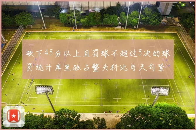 砍下45分以上且罚球不超过5次的球员统计库里独占鳌头科比与天勾紧随其后