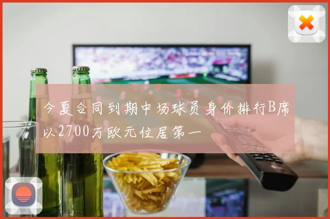 今夏合同到期中场球员身价排行B席以2700万欧元位居第一