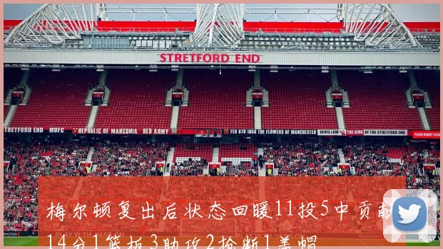 梅尔顿复出后状态回暖11投5中贡献14分1篮板3助攻2抢断1盖帽