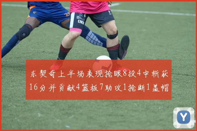 东契奇上半场表现抢眼8投4中斩获16分并贡献4篮板7助攻1抢断1盖帽