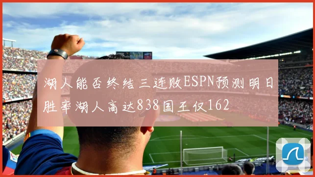 湖人能否终结三连败ESPN预测明日胜率湖人高达838国王仅162