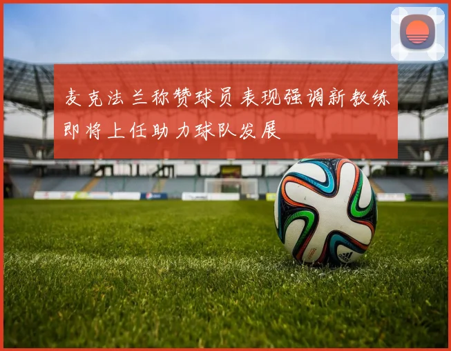麦克法兰称赞球员表现强调新教练即将上任助力球队发展