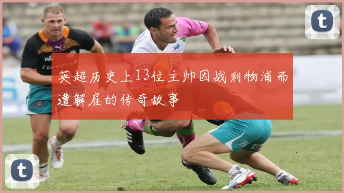 英超历史上13位主帅因战利物浦而遭解雇的传奇故事