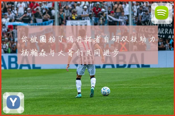 你被圈粉了吗开拓者自研双核助力杨瀚森与大哥们共同进步