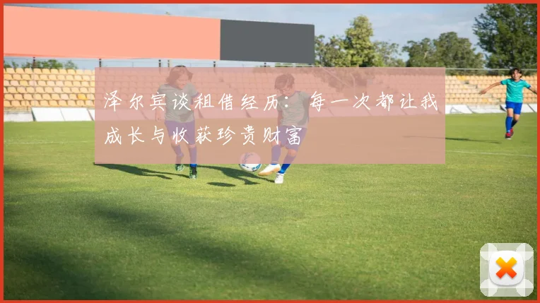 泽尔宾谈租借经历：每一次都让我成长与收获珍贵财富