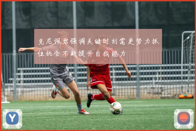 克尼佩尔强调关键时刻需更努力抓住机会不断提升自我能力