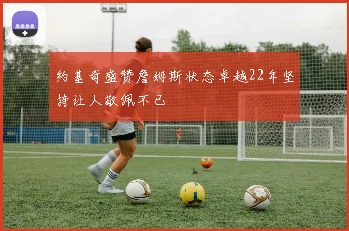 约基奇盛赞詹姆斯状态卓越22年坚持让人敬佩不已