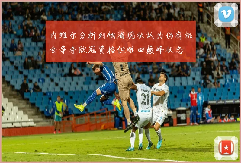 内维尔分析利物浦现状认为仍有机会争夺欧冠资格但难回巅峰状态