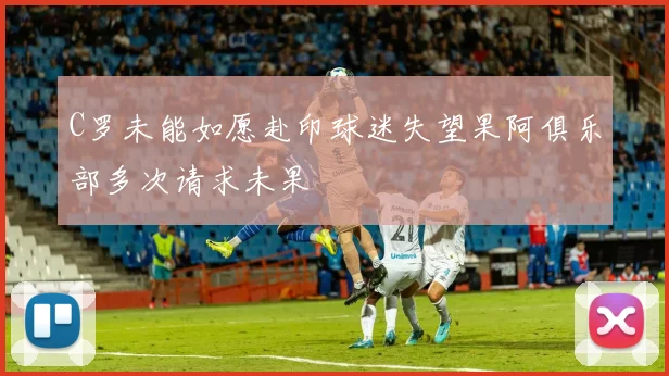 C罗未能如愿赴印球迷失望果阿俱乐部多次请求未果