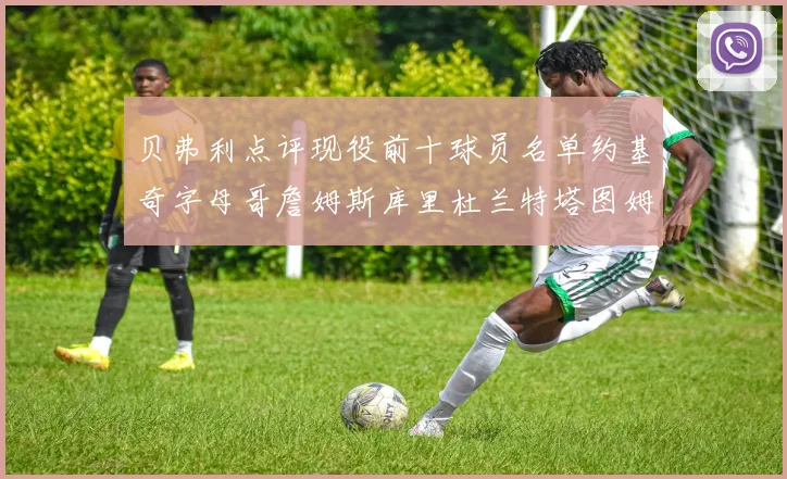 贝弗利点评现役前十球员名单约基奇字母哥詹姆斯库里杜兰特塔图姆华盛顿