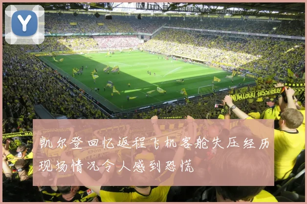 凯尔登回忆返程飞机客舱失压经历现场情况令人感到恐慌