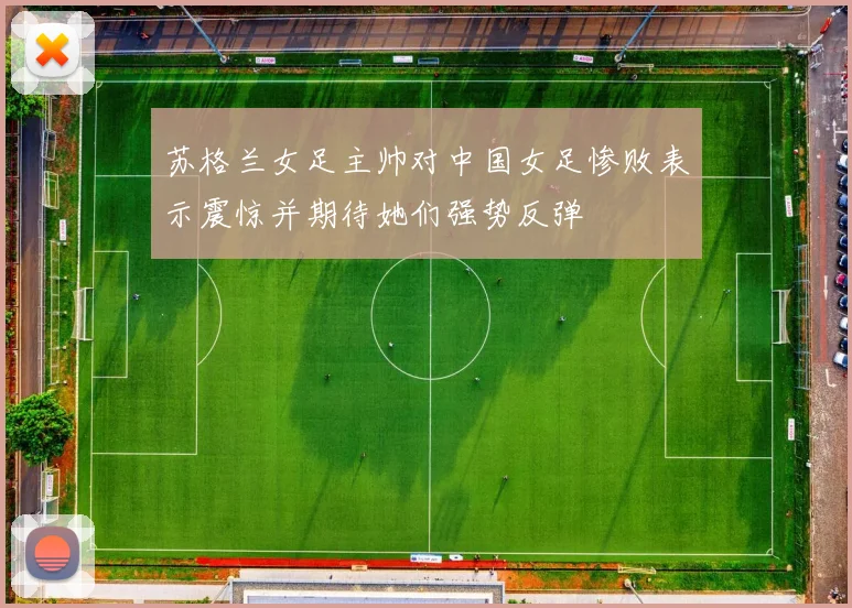 苏格兰女足主帅对中国女足惨败表示震惊并期待她们强势反弹